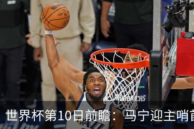 世界杯第10日前瞻：马宁迎主哨首秀 日本队踢第1000场里程碑