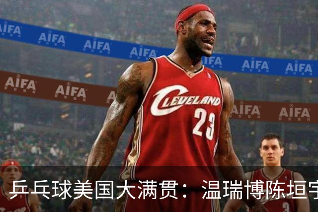 乒乓球美国大满贯：温瑞博陈垣宇皆出局 国乒男单半区失守