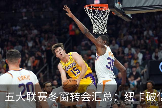 五大联赛冬窗转会汇总：纽卡破亿 尤文造标王