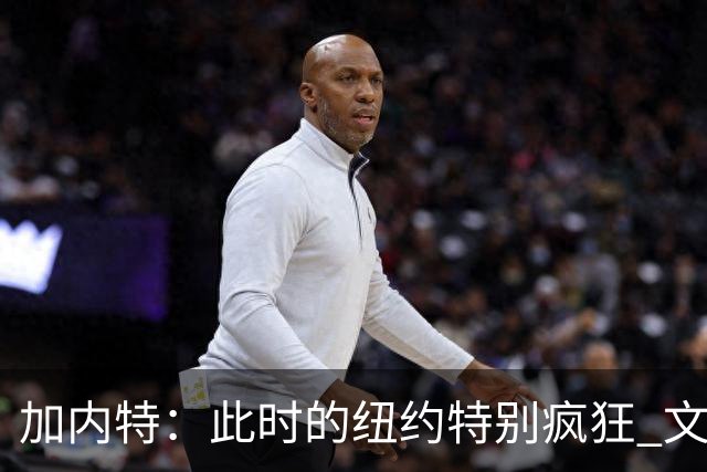 加内特：此时的纽约特别疯狂 文班出门得带总统级别的安保