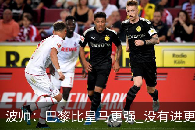 波帅：巴黎比皇马更强 没有进更多球是一大遗憾
