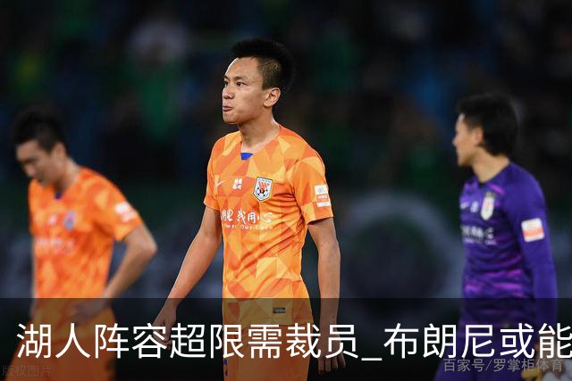 湖人阵容超限需裁员 布朗尼或能在和克内克特的竞争中胜出