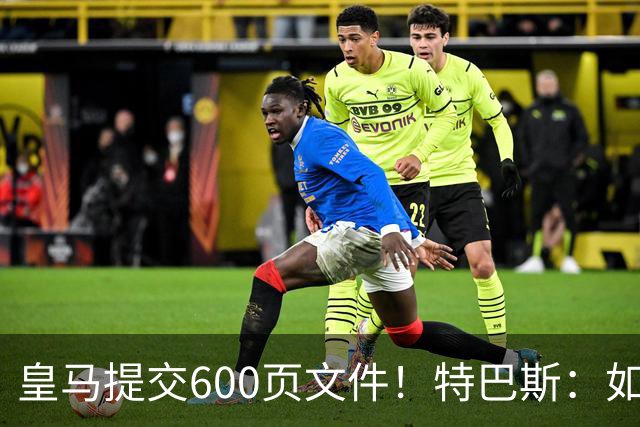 皇马提交600页文件！特巴斯：如果说有谁不能抱怨裁判 那就是皇马