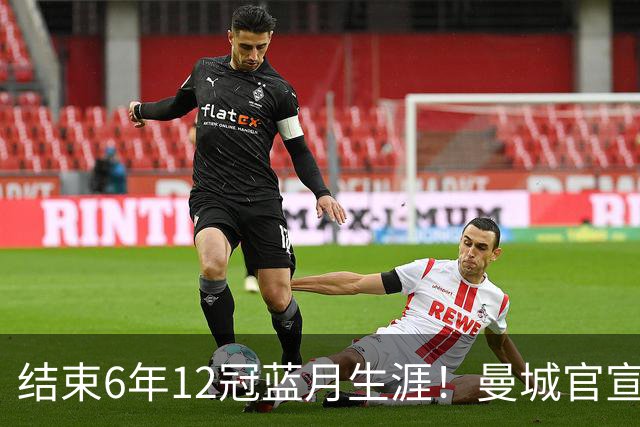 结束6年12冠蓝月生涯！曼城官宣阿克离队 加盟费内巴切