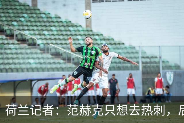荷兰记者：范赫克只想去热刺，后者报价总值至少达5000万欧元