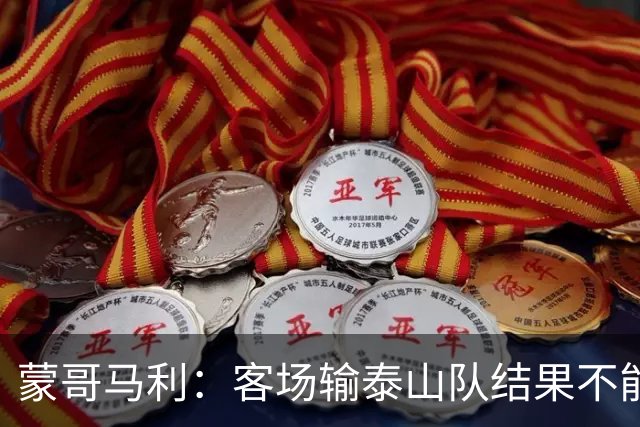 蒙哥马利：客场输泰山队结果不能接受，现在主场把分数拿了回来