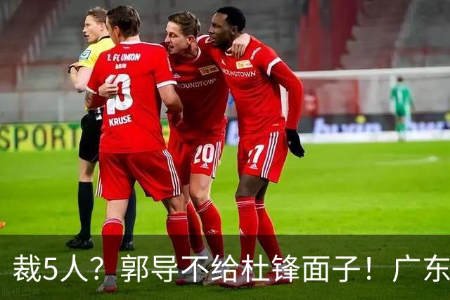 裁5人？郭导不给杜锋面子！广东后卫不留一人，杜锋不会用的留下