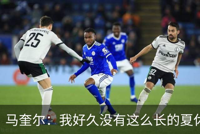 马奎尔：我好久没有这么长的夏休了；我们要佩戴GPS设备在家训练