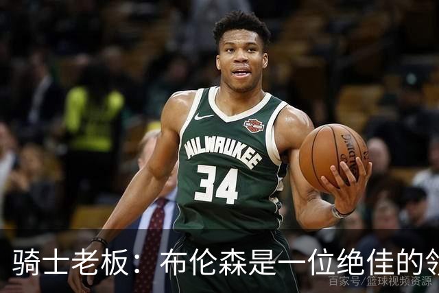 骑士老板：布伦森是一位绝佳的领袖 他几乎能在场上包办一切