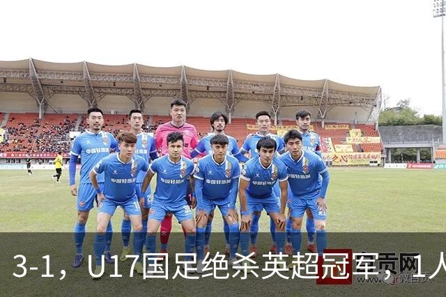 3-1，U17国足绝杀英超冠军，1人满分，3人优秀，这2人不及格