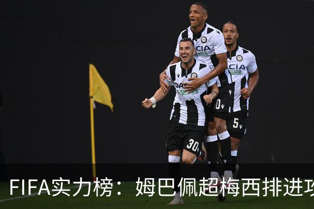 FIFA实力榜：姆巴佩超梅西排进攻榜第一，创造力奥利塞防守罗德里
