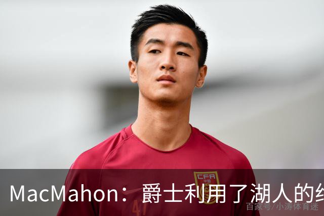MacMahon：爵士利用了湖人的绝望在凯斯勒交易中获得大量首轮签